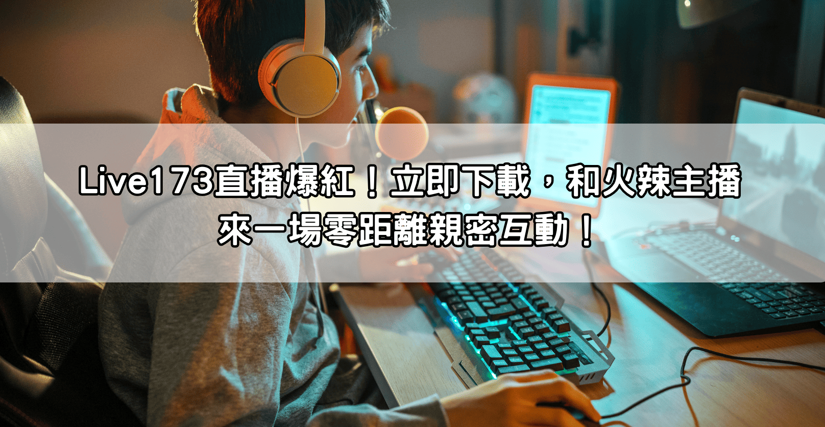 Live173直播爆紅！立即下載，和火辣主播來一場零距離親密互動！